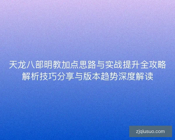 天龙八部明教加点思路与实战提升全攻略解析技巧分享与版本趋势深度解读