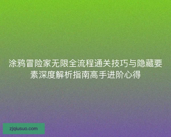 涂鸦冒险家无限全流程通关技巧与隐藏要素深度解析指南高手进阶心得