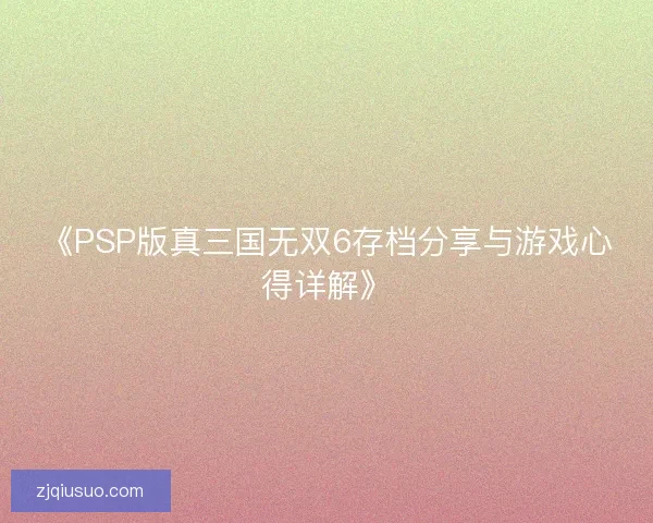 《PSP版真三国无双6存档分享与游戏心得详解》